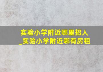 实验小学附近哪里招人_实验小学附近哪有房租