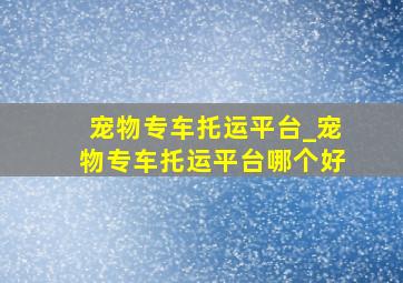 宠物专车托运平台_宠物专车托运平台哪个好