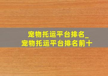 宠物托运平台排名_宠物托运平台排名前十