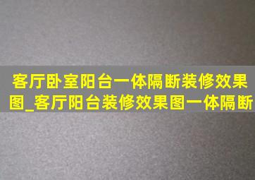 客厅卧室阳台一体隔断装修效果图_客厅阳台装修效果图一体隔断