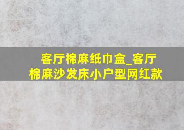 客厅棉麻纸巾盒_客厅棉麻沙发床小户型网红款