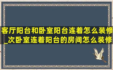 客厅阳台和卧室阳台连着怎么装修_次卧室连着阳台的房间怎么装修