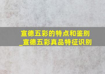 宣德五彩的特点和鉴别_宣德五彩真品特征识别