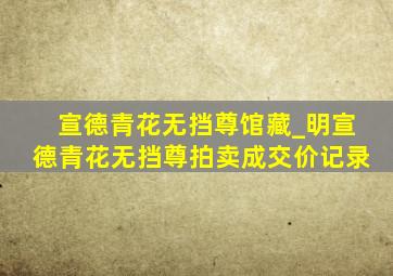 宣德青花无挡尊馆藏_明宣德青花无挡尊拍卖成交价记录