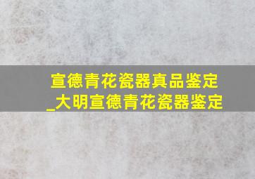 宣德青花瓷器真品鉴定_大明宣德青花瓷器鉴定