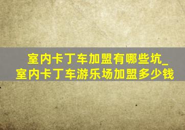 室内卡丁车加盟有哪些坑_室内卡丁车游乐场加盟多少钱