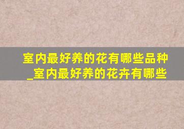 室内最好养的花有哪些品种_室内最好养的花卉有哪些