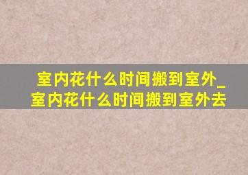 室内花什么时间搬到室外_室内花什么时间搬到室外去