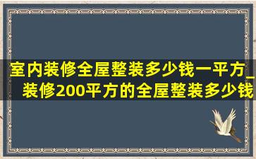 室内装修全屋整装多少钱一平方_装修200平方的全屋整装多少钱