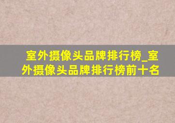 室外摄像头品牌排行榜_室外摄像头品牌排行榜前十名