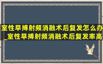 室性早搏射频消融术后复发怎么办_室性早搏射频消融术后复发率高吗