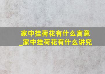 家中挂荷花有什么寓意_家中挂荷花有什么讲究