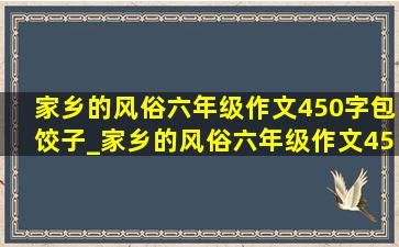 家乡的风俗六年级作文450字包饺子_家乡的风俗六年级作文450字山东