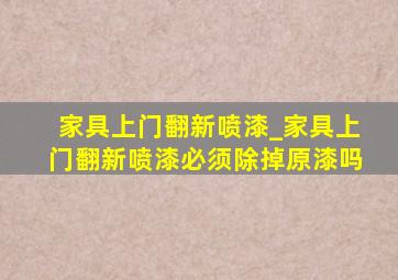 家具上门翻新喷漆_家具上门翻新喷漆必须除掉原漆吗