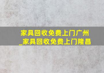 家具回收免费上门广州_家具回收免费上门隆昌