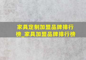 家具定制加盟品牌排行榜_家具加盟品牌排行榜