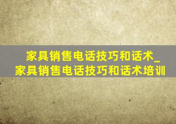 家具销售电话技巧和话术_家具销售电话技巧和话术培训