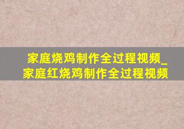 家庭烧鸡制作全过程视频_家庭红烧鸡制作全过程视频