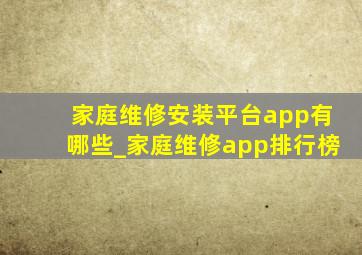 家庭维修安装平台app有哪些_家庭维修app排行榜