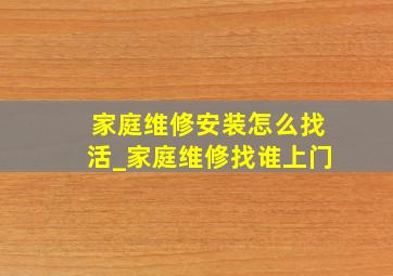 家庭维修安装怎么找活_家庭维修找谁上门