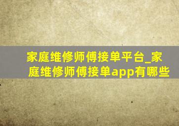 家庭维修师傅接单平台_家庭维修师傅接单app有哪些