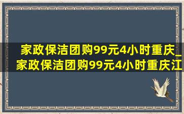 家政保洁团购99元4小时重庆_家政保洁团购99元4小时重庆江津