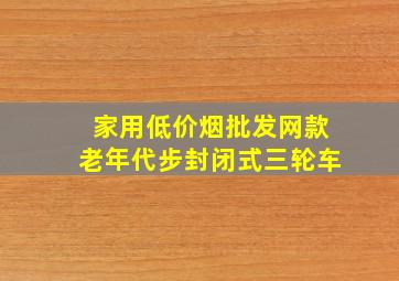 家用(低价烟批发网)款老年代步封闭式三轮车