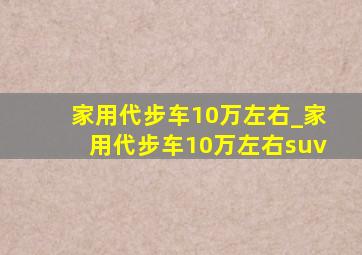 家用代步车10万左右_家用代步车10万左右suv