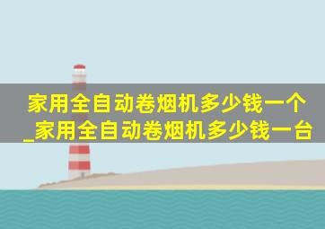 家用全自动卷烟机多少钱一个_家用全自动卷烟机多少钱一台