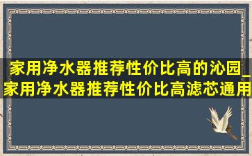 家用净水器推荐性价比高的沁园_家用净水器推荐性价比高滤芯通用