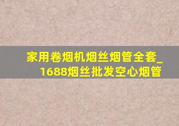 家用卷烟机烟丝烟管全套_1688烟丝批发空心烟管