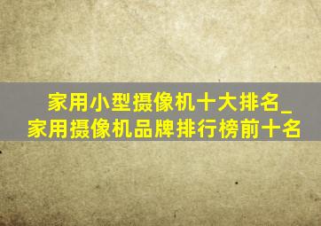 家用小型摄像机十大排名_家用摄像机品牌排行榜前十名