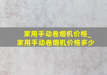 家用手动卷烟机价格_家用手动卷烟机价格多少