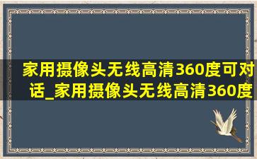 家用摄像头无线高清360度可对话_家用摄像头无线高清360度可对话5g