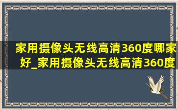 家用摄像头无线高清360度哪家好_家用摄像头无线高清360度收费