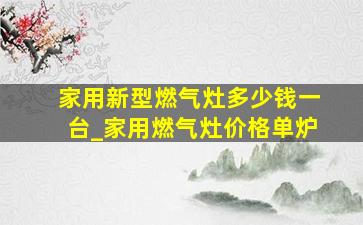 家用新型燃气灶多少钱一台_家用燃气灶价格单炉