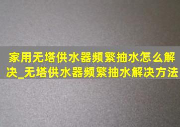 家用无塔供水器频繁抽水怎么解决_无塔供水器频繁抽水解决方法