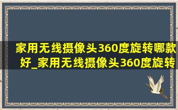 家用无线摄像头360度旋转哪款好_家用无线摄像头360度旋转带回放