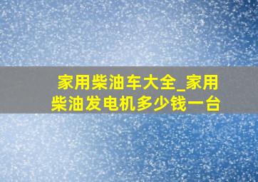 家用柴油车大全_家用柴油发电机多少钱一台