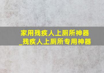 家用残疾人上厕所神器_残疾人上厕所专用神器