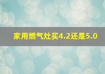 家用燃气灶买4.2还是5.0