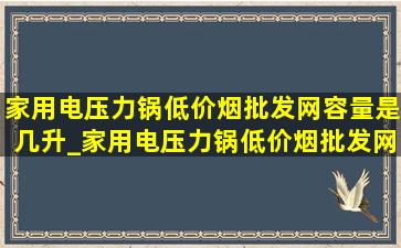 家用电压力锅(低价烟批发网)容量是几升_家用电压力锅(低价烟批发网)容量