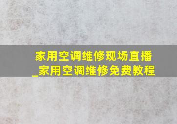 家用空调维修现场直播_家用空调维修免费教程