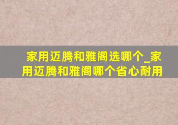 家用迈腾和雅阁选哪个_家用迈腾和雅阁哪个省心耐用