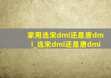 家用选宋dmi还是唐dmi_选宋dmi还是唐dmi