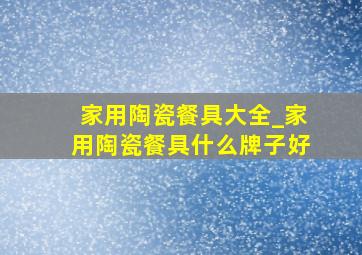 家用陶瓷餐具大全_家用陶瓷餐具什么牌子好