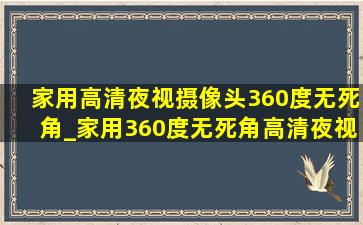 家用高清夜视摄像头360度无死角_家用360度无死角高清夜视摄像头