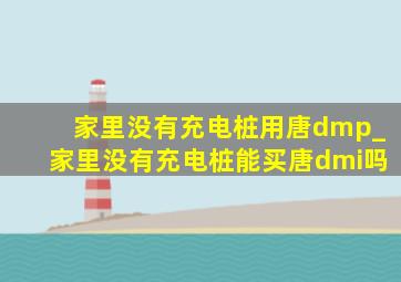 家里没有充电桩用唐dmp_家里没有充电桩能买唐dmi吗