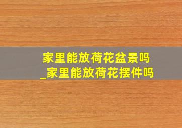 家里能放荷花盆景吗_家里能放荷花摆件吗