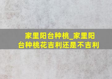 家里阳台种桃_家里阳台种桃花吉利还是不吉利